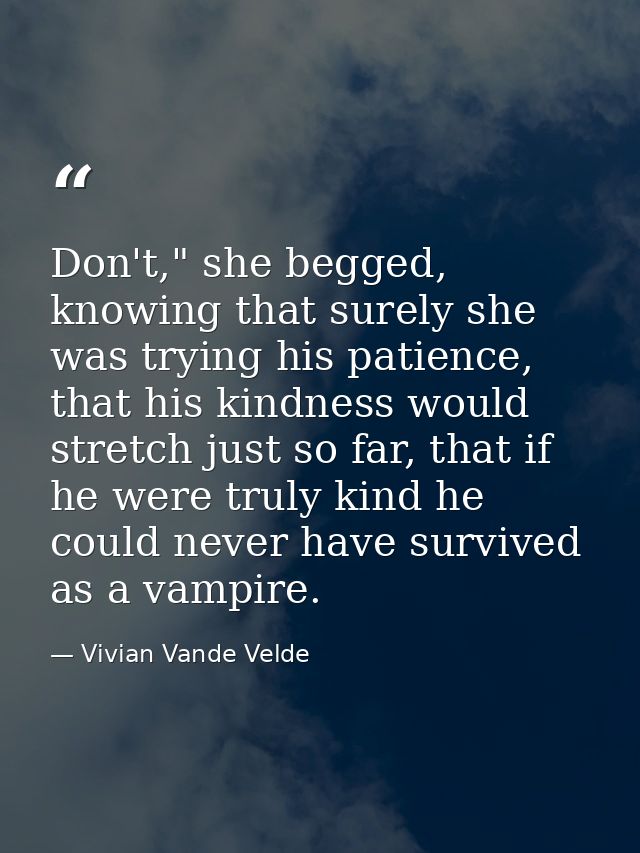 Don't," she begged, knowing that surely she was trying his patience, that his kindness would stretch just so far, that i — Vivian Vande Velde