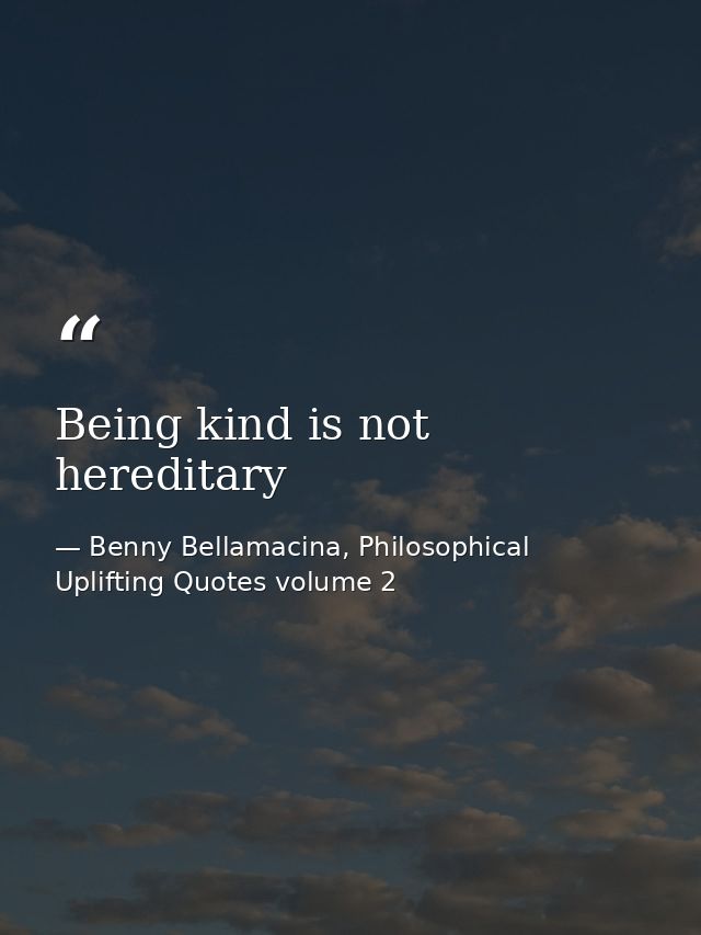 Being kind is not hereditary — Benny Bellamacina, Philosophical Uplifting Quotes volume 2