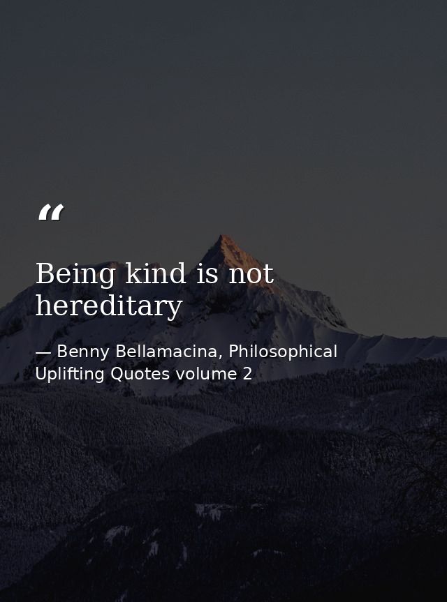 Being kind is not hereditary — Benny Bellamacina, Philosophical Uplifting Quotes volume 2