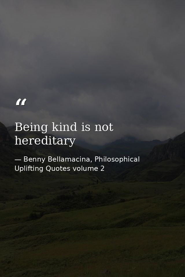 Being kind is not hereditary — Benny Bellamacina, Philosophical Uplifting Quotes volume 2