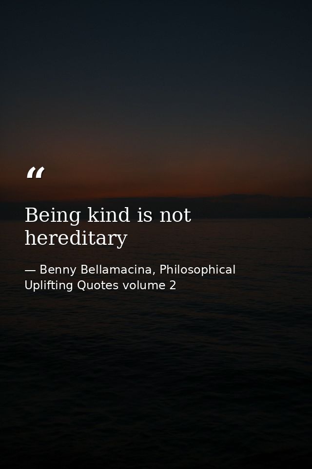 Being kind is not hereditary — Benny Bellamacina, Philosophical Uplifting Quotes volume 2