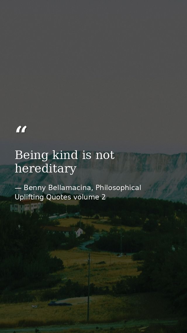Being kind is not hereditary — Benny Bellamacina, Philosophical Uplifting Quotes volume 2