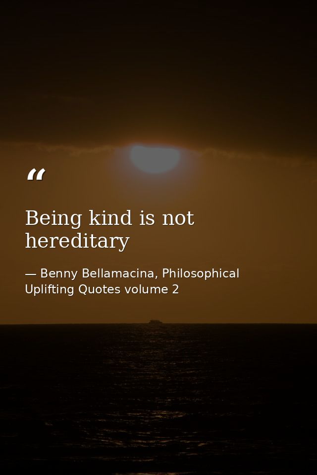 Being kind is not hereditary — Benny Bellamacina, Philosophical Uplifting Quotes volume 2
