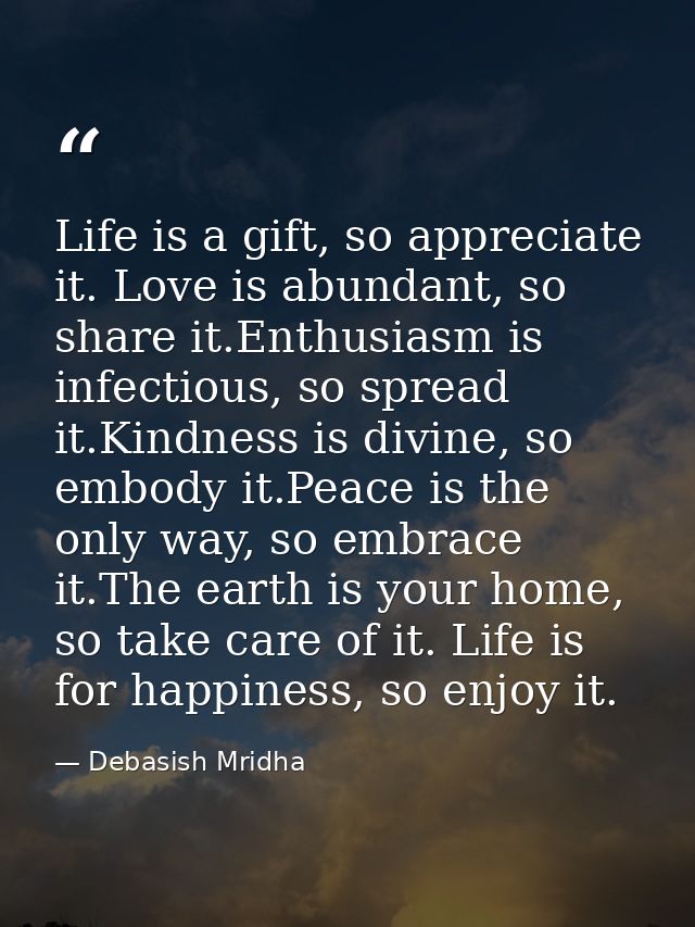 Life is a gift, so appreciate it. Love is abundant, so share it.Enthusiasm is infectious, so spread it.Kindness is divin — Debasish Mridha