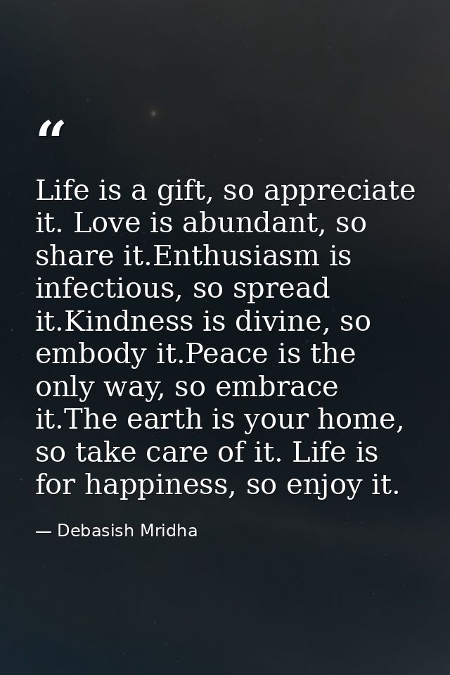 Life is a gift, so appreciate it. Love is abundant, so share it.Enthusiasm is infectious, so spread it.Kindness is divin — Debasish Mridha