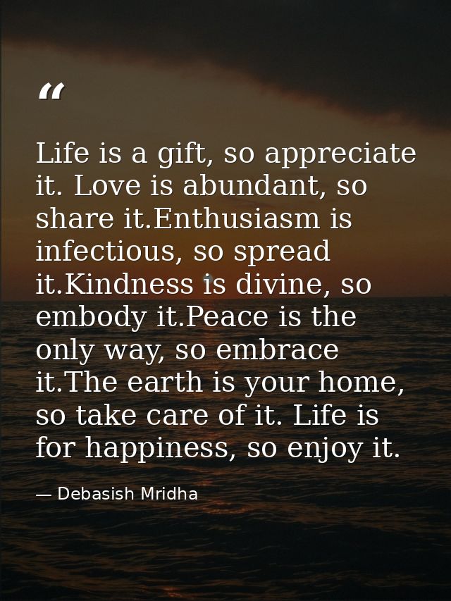 Life is a gift, so appreciate it. Love is abundant, so share it.Enthusiasm is infectious, so spread it.Kindness is divin — Debasish Mridha