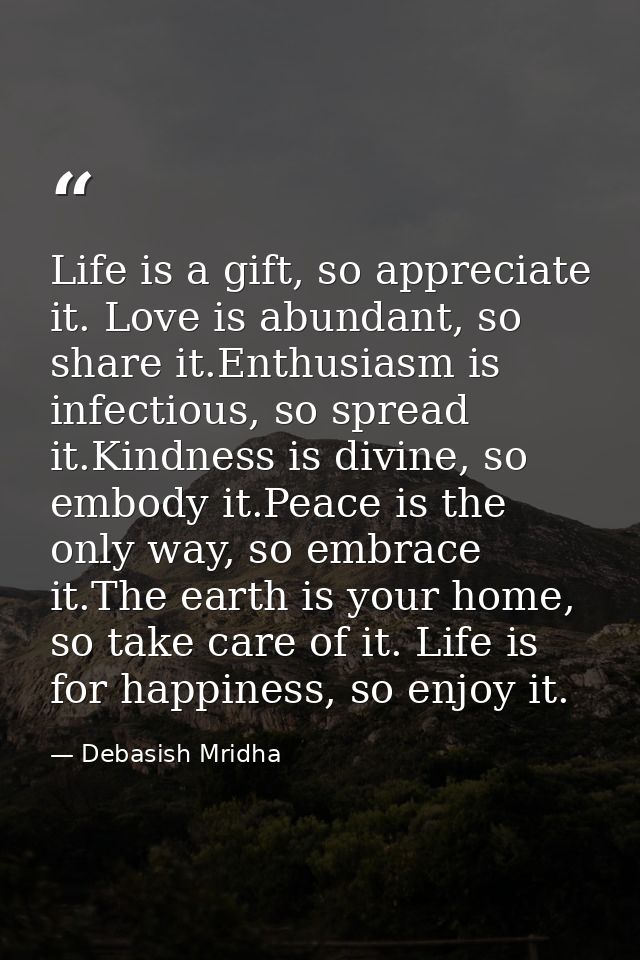 Life is a gift, so appreciate it. Love is abundant, so share it.Enthusiasm is infectious, so spread it.Kindness is divin — Debasish Mridha