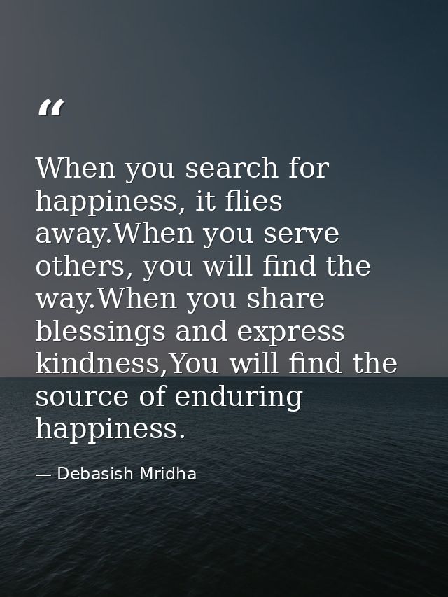 When you search for happiness, it flies away.When you serve others, you will find the way.When you share blessings and e — Debasish Mridha