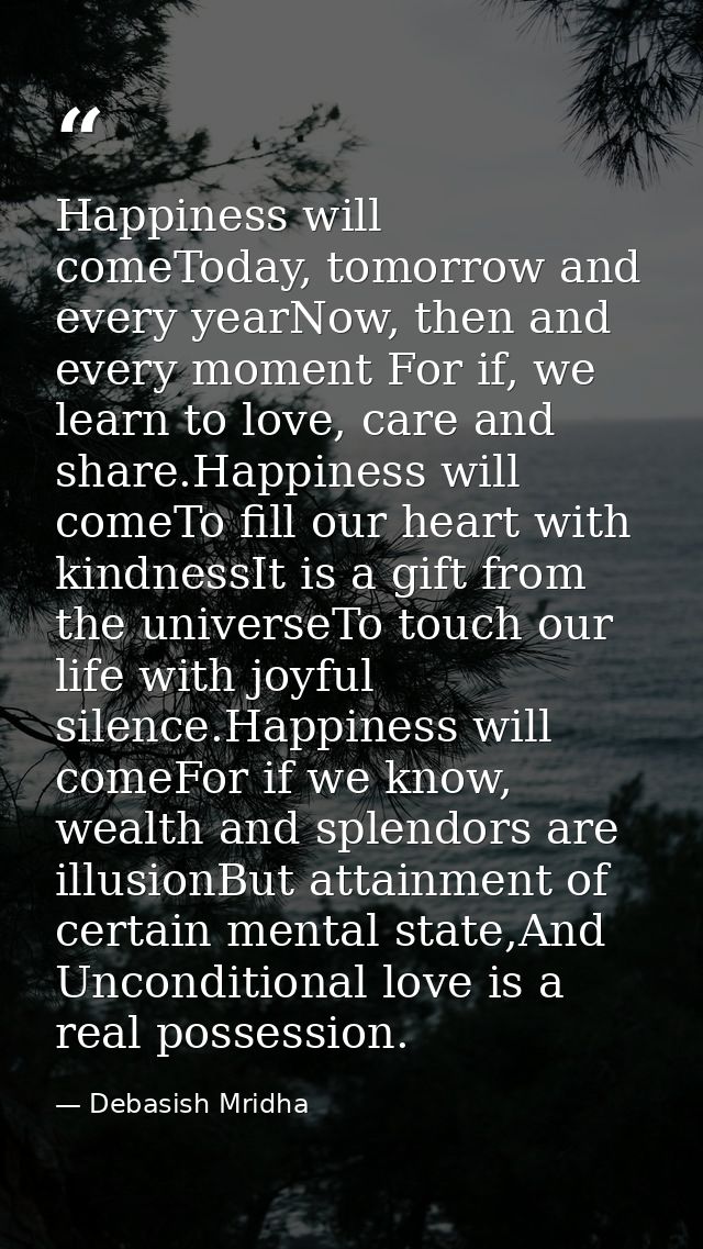 Happiness will comeToday, tomorrow and every yearNow, then and every moment For if, we learn to love, care and share.Hap — Debasish Mridha