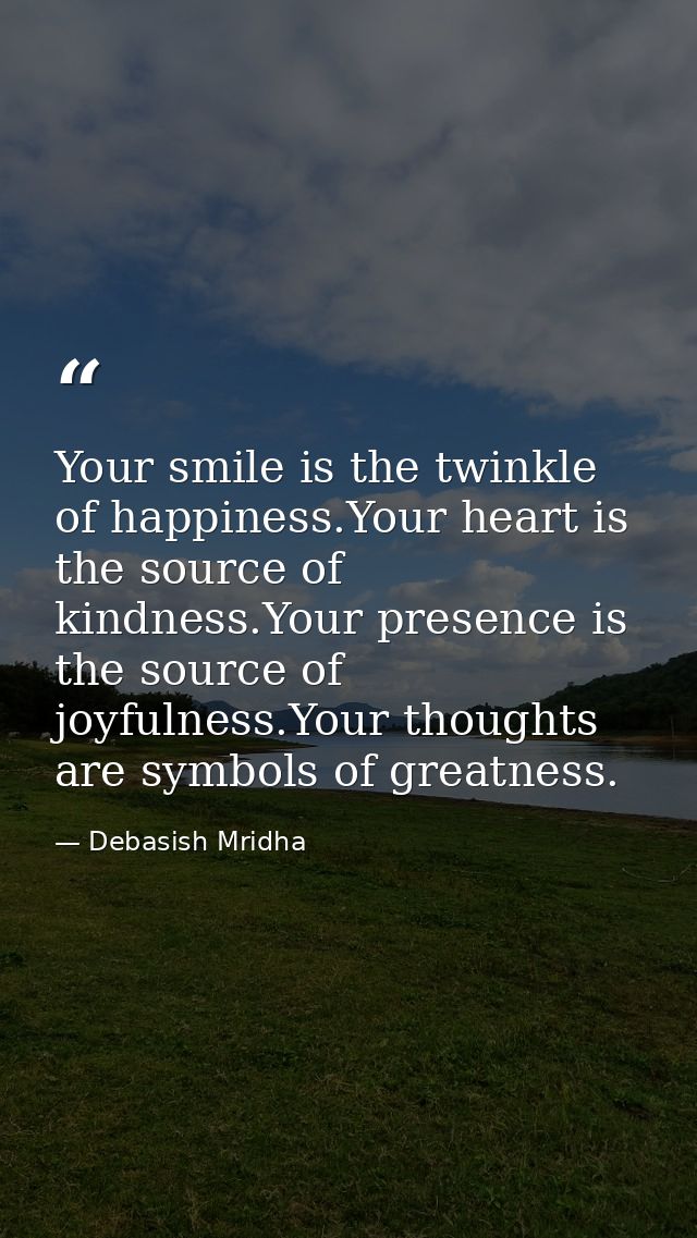 Your smile is the twinkle of happiness.Your heart is the source of kindness.Your presence is the source of joyfulness.Yo — Debasish Mridha