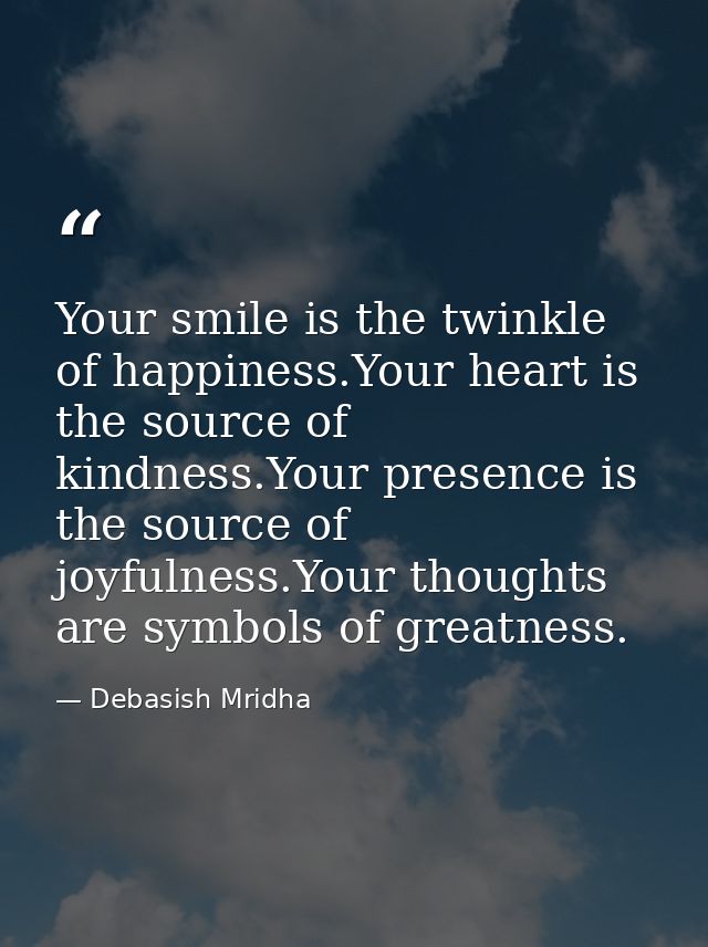 Your smile is the twinkle of happiness.Your heart is the source of kindness.Your presence is the source of joyfulness.Yo — Debasish Mridha