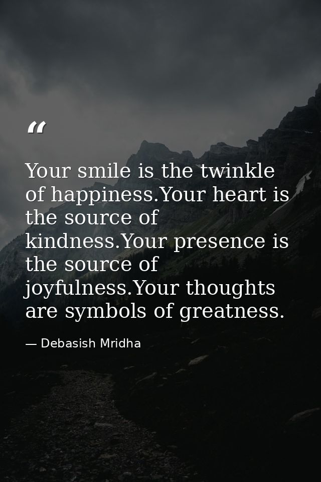 Your smile is the twinkle of happiness.Your heart is the source of kindness.Your presence is the source of joyfulness.Yo — Debasish Mridha