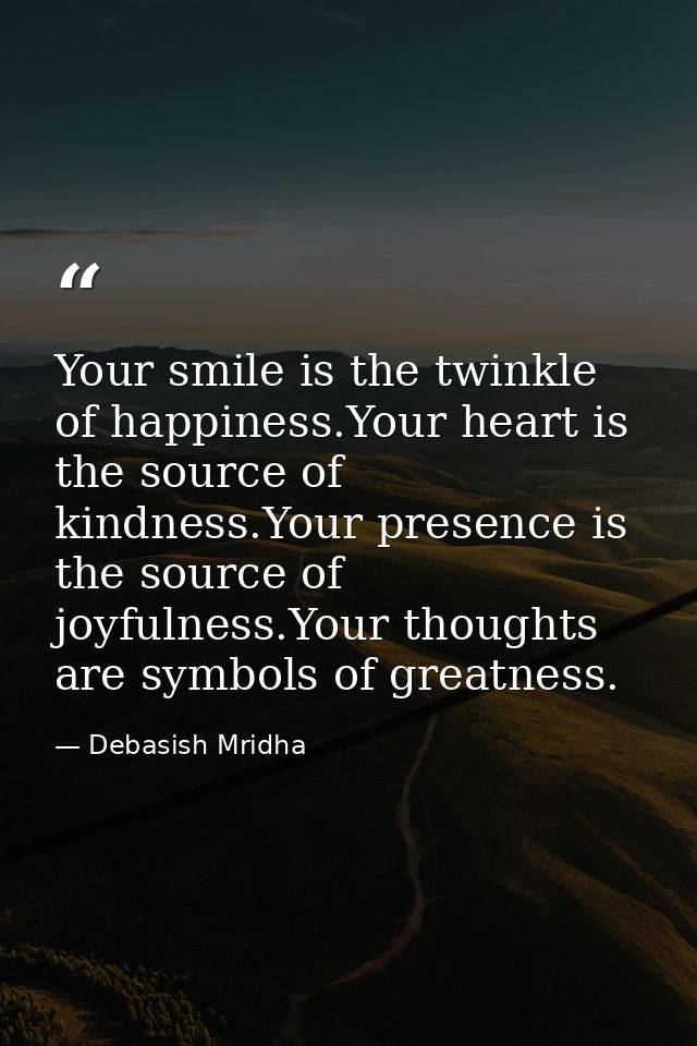 Your smile is the twinkle of happiness.Your heart is the source of kindness.Your presence is the source of joyfulness.Yo — Debasish Mridha