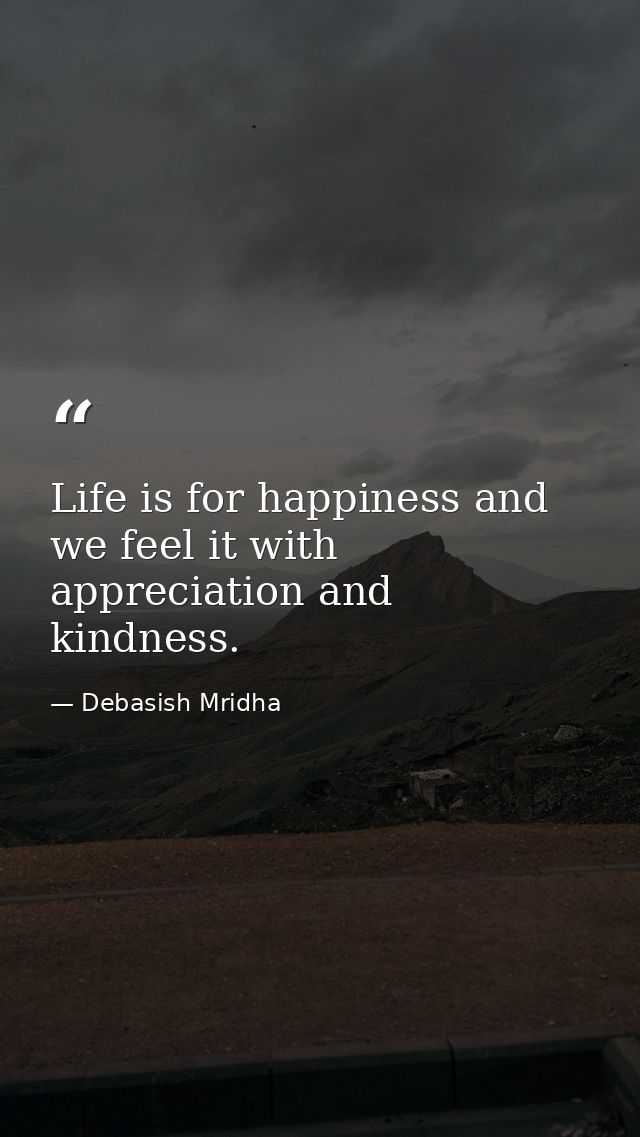 Life is for happiness and we feel it with appreciation and kindness. — Debasish Mridha