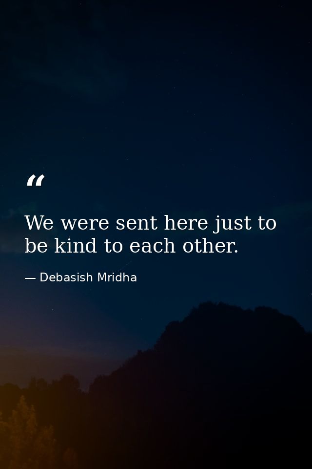 We were sent here just to be kind to each other. — Debasish Mridha