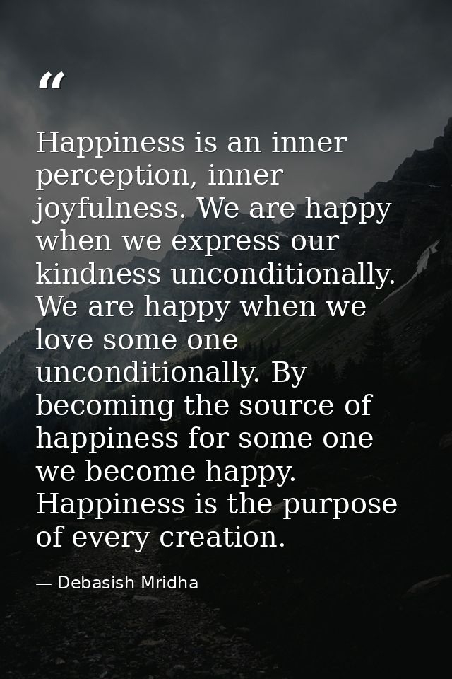 Happiness is an inner perception, inner joyfulness. We are happy when we express our kindness unconditionally. We are ha — Debasish Mridha