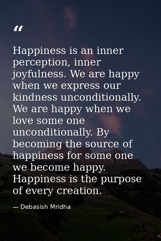 Happiness is an inner perception, inner joyfulness. We are happy when we express our kindness unconditionally. We are ha — Debasish Mridha