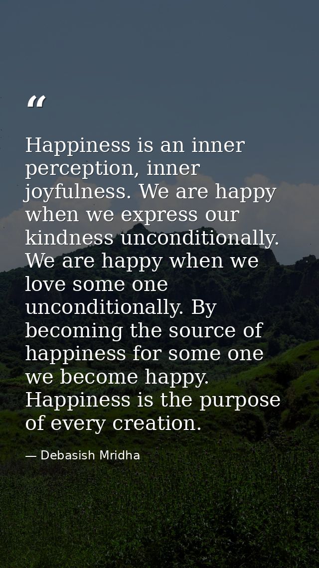 Happiness is an inner perception, inner joyfulness. We are happy when we express our kindness unconditionally. We are ha — Debasish Mridha