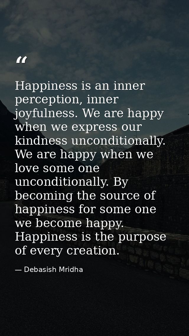 Happiness is an inner perception, inner joyfulness. We are happy when we express our kindness unconditionally. We are ha — Debasish Mridha