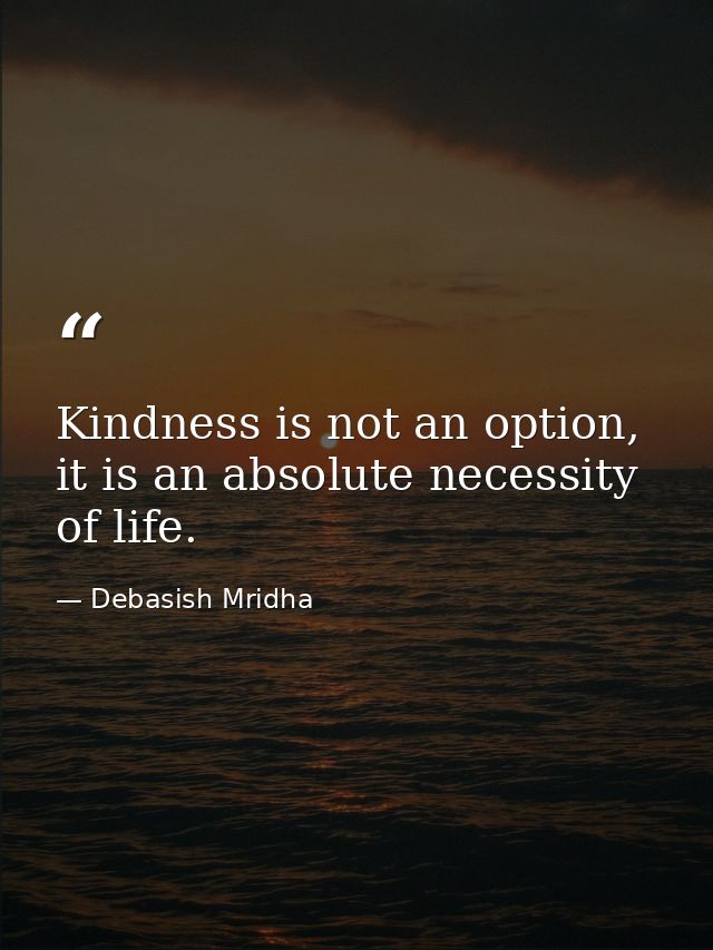 Kindness is not an option, it is an absolute necessity of life. — Debasish Mridha