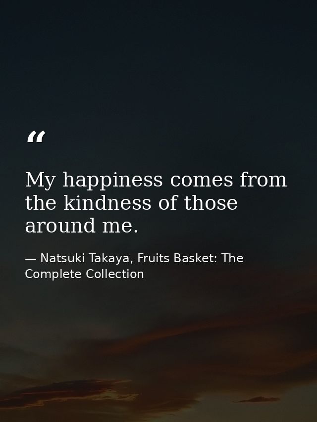 My happiness comes from the kindness of those around me. — Natsuki Takaya, Fruits Basket: The Complete Collection