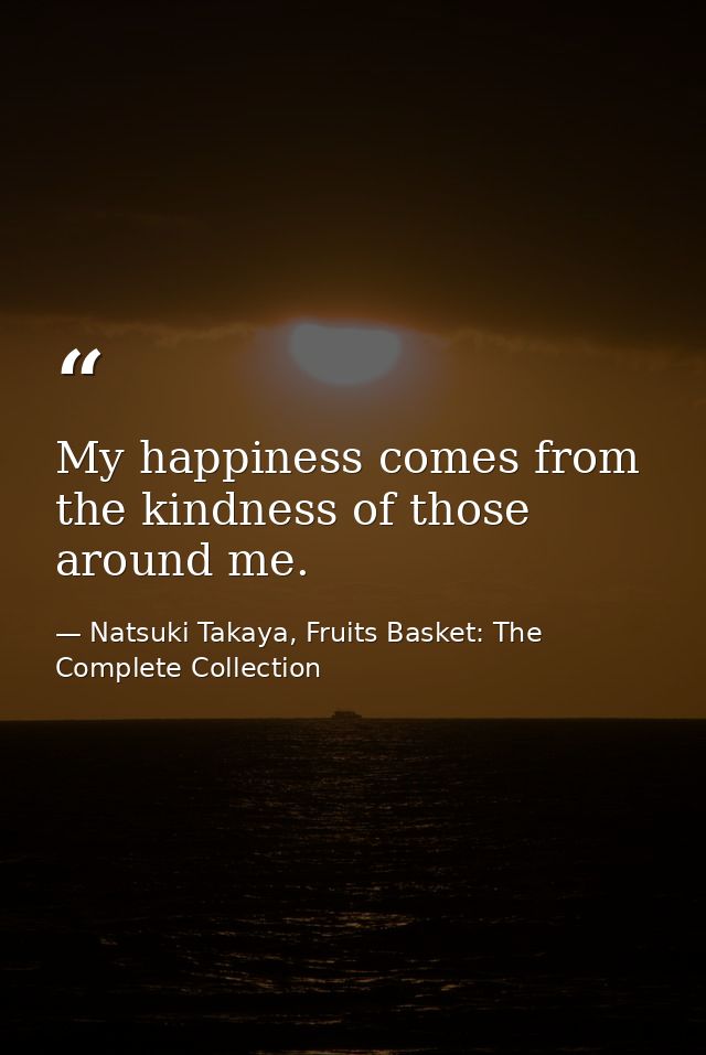 My happiness comes from the kindness of those around me. — Natsuki Takaya, Fruits Basket: The Complete Collection