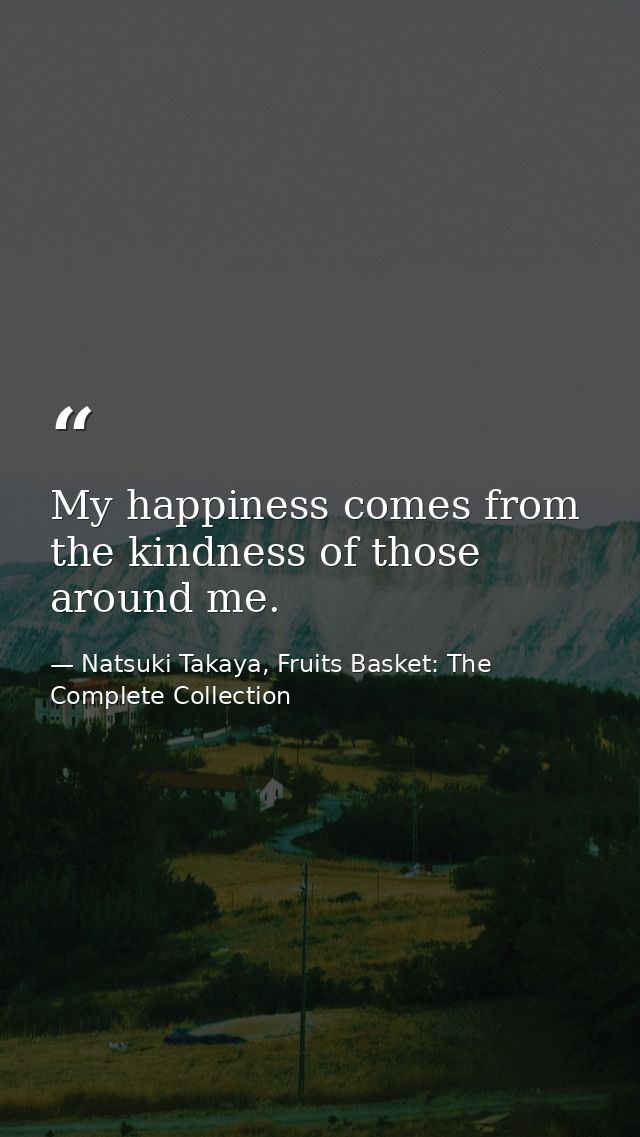 My happiness comes from the kindness of those around me. — Natsuki Takaya, Fruits Basket: The Complete Collection