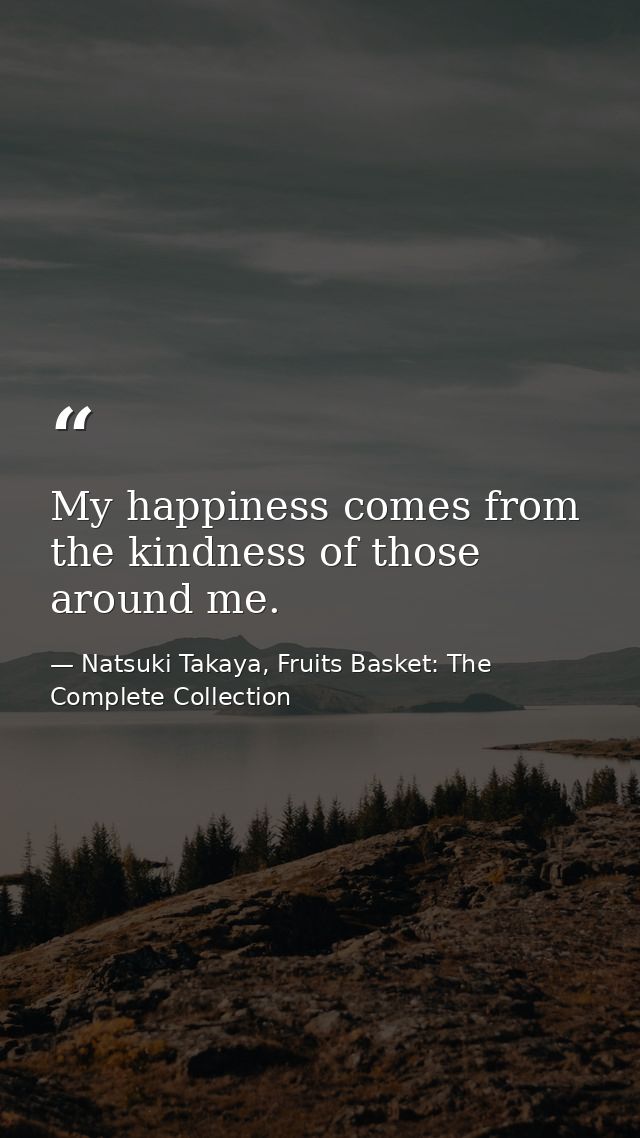 My happiness comes from the kindness of those around me. — Natsuki Takaya, Fruits Basket: The Complete Collection