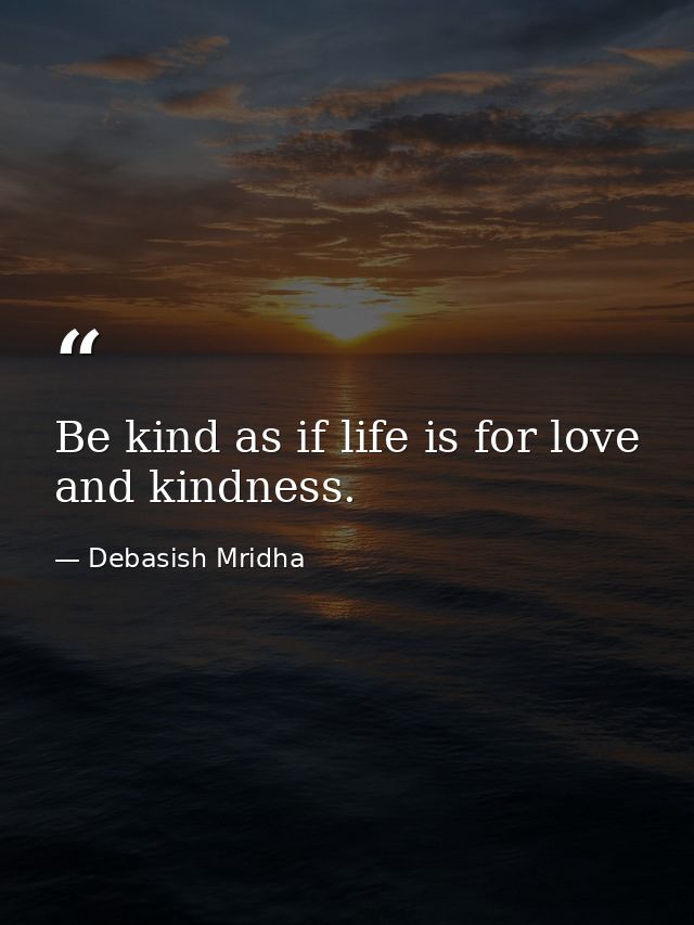 Be kind as if life is for love and kindness. — Debasish Mridha