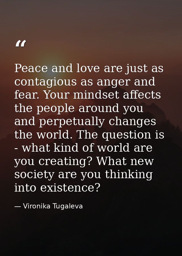 Peace and love are just as contagious as anger and fear. Your mindset affects the people around you and perpetually chan — Vironika Tugaleva