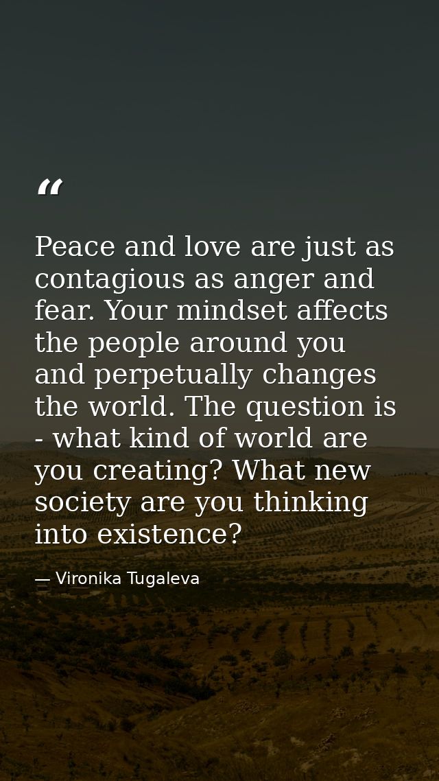 Peace and love are just as contagious as anger and fear. Your mindset affects the people around you and perpetually chan — Vironika Tugaleva