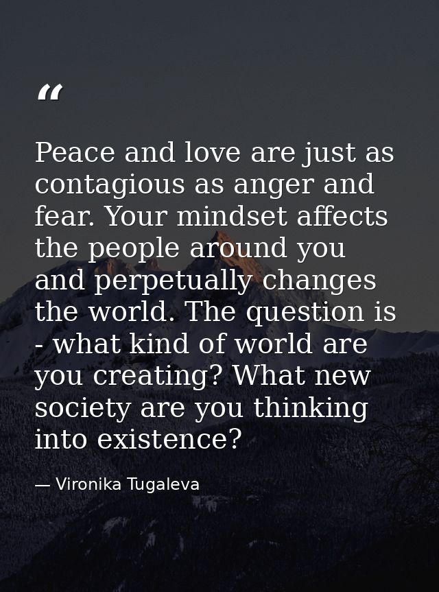 Peace and love are just as contagious as anger and fear. Your mindset affects the people around you and perpetually chan — Vironika Tugaleva
