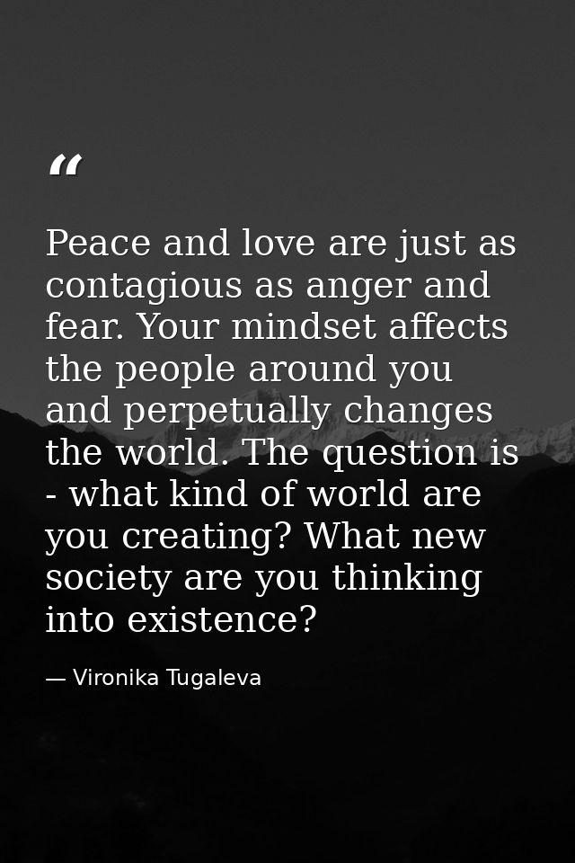 Peace and love are just as contagious as anger and fear. Your mindset affects the people around you and perpetually chan — Vironika Tugaleva