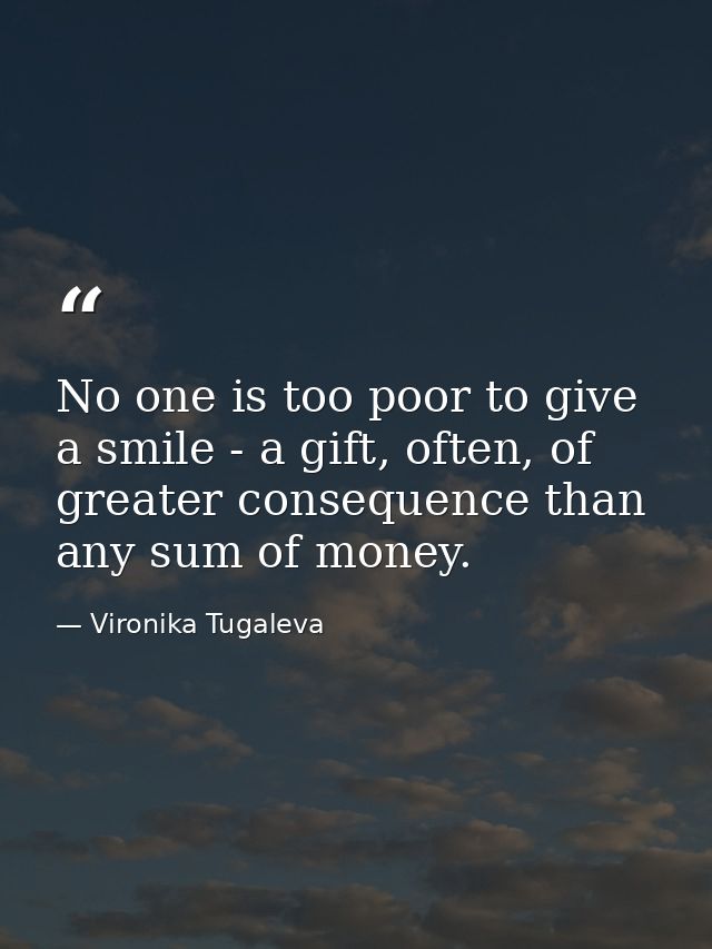 No one is too poor to give a smile - a gift, often, of greater consequence than any sum of money. — Vironika Tugaleva