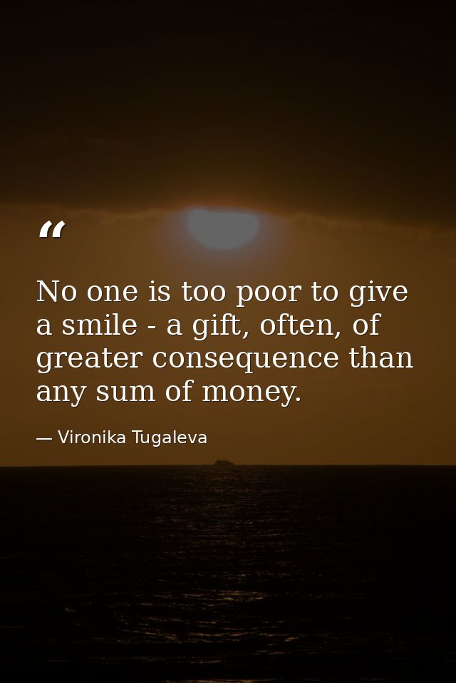 No one is too poor to give a smile - a gift, often, of greater consequence than any sum of money. — Vironika Tugaleva