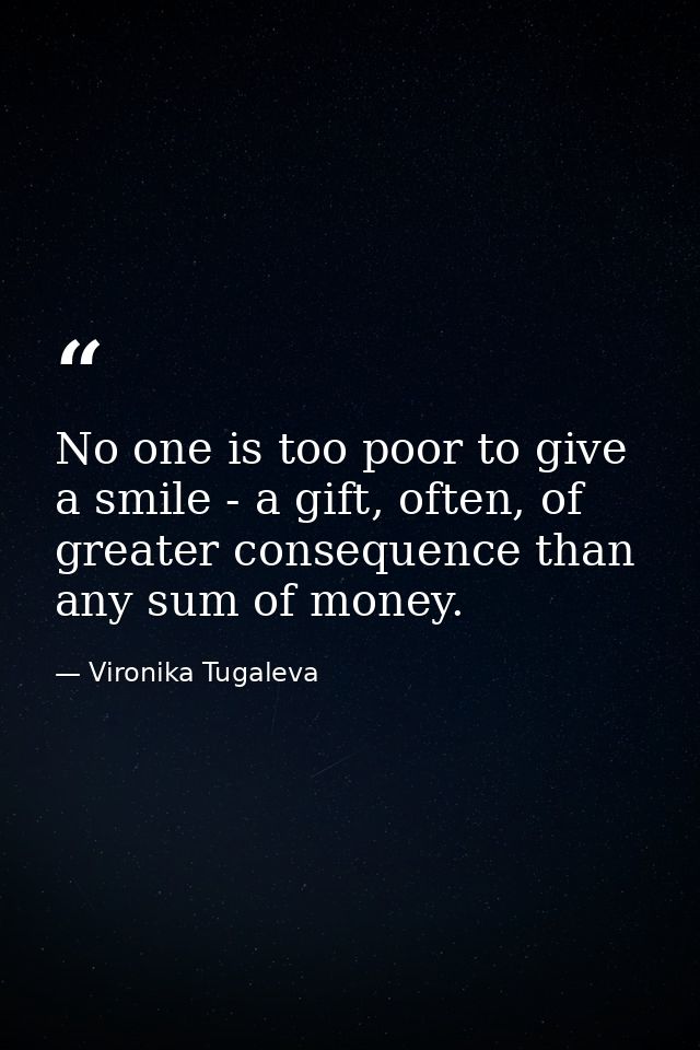 No one is too poor to give a smile - a gift, often, of greater consequence than any sum of money. — Vironika Tugaleva