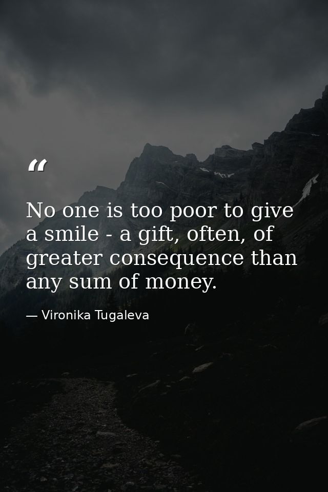 No one is too poor to give a smile - a gift, often, of greater consequence than any sum of money. — Vironika Tugaleva