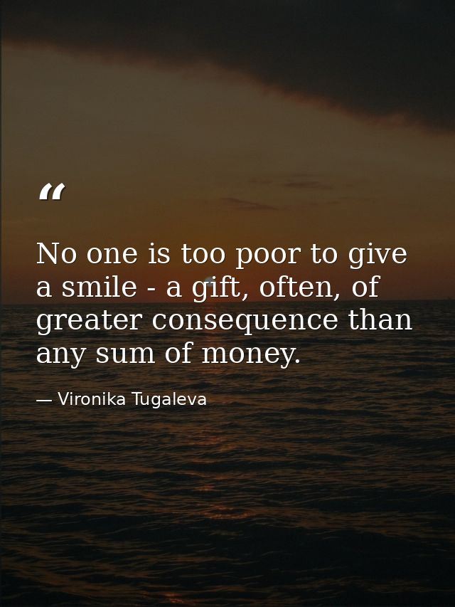 No one is too poor to give a smile - a gift, often, of greater consequence than any sum of money. — Vironika Tugaleva