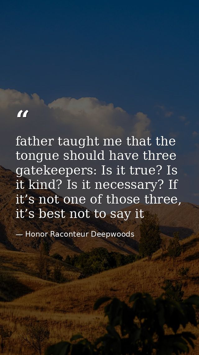 father taught me that the tongue should have three gatekeepers: Is it true? Is it kind? Is it necessary? If it’s not one — Honor Raconteur Deepwoods