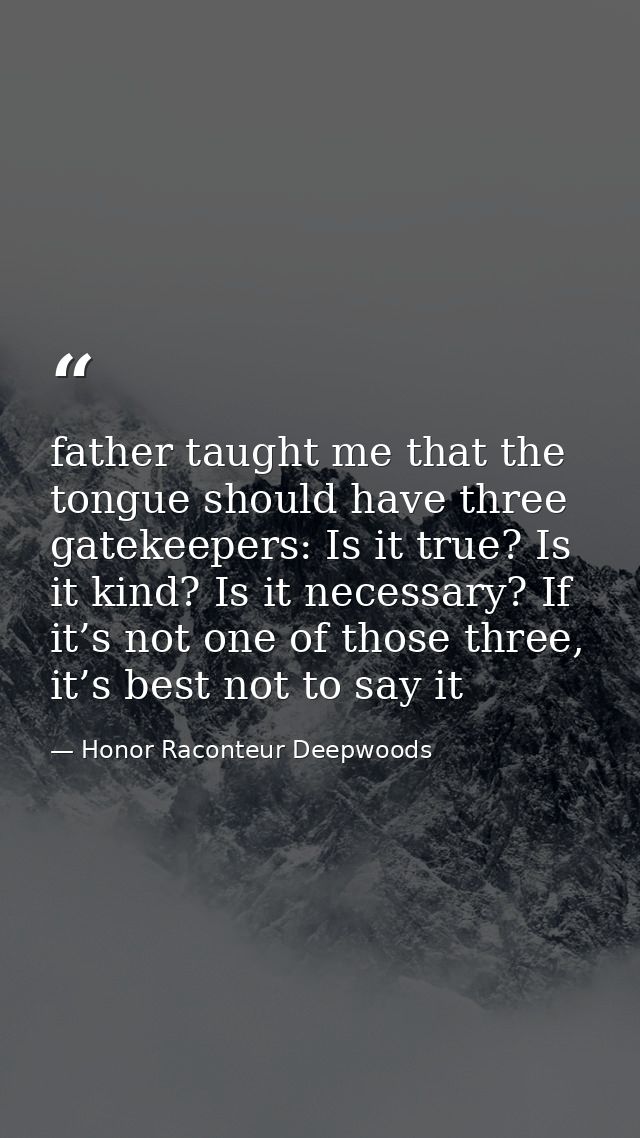 father taught me that the tongue should have three gatekeepers: Is it true? Is it kind? Is it necessary? If it’s not one — Honor Raconteur Deepwoods