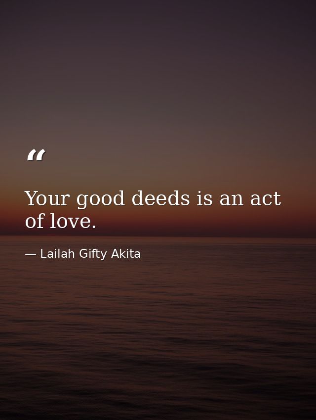 Your good deeds is an act of love. — Lailah Gifty Akita