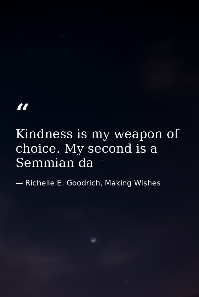 Kindness is my weapon of choice. My second is a Semmian da — Richelle E. Goodrich, Making Wishes