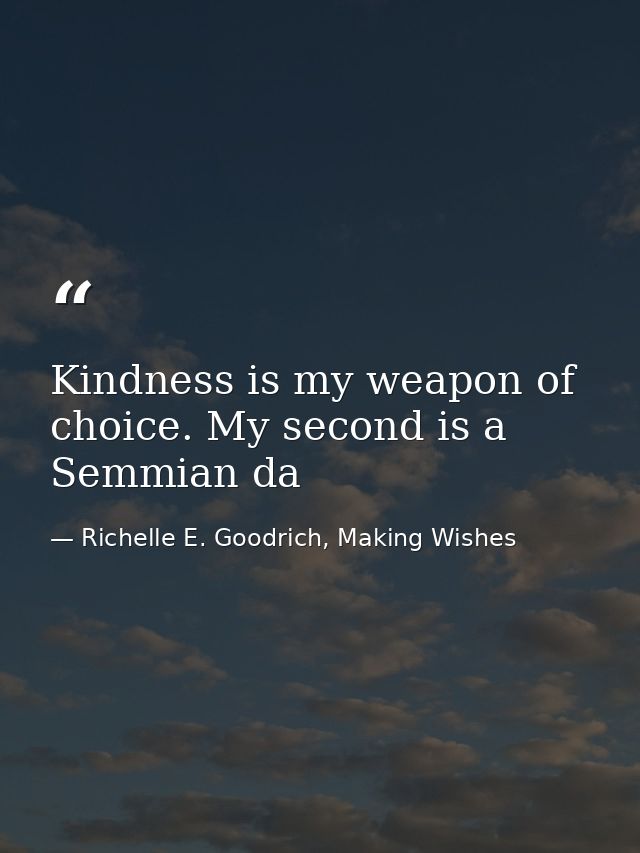 Kindness is my weapon of choice. My second is a Semmian da — Richelle E. Goodrich, Making Wishes