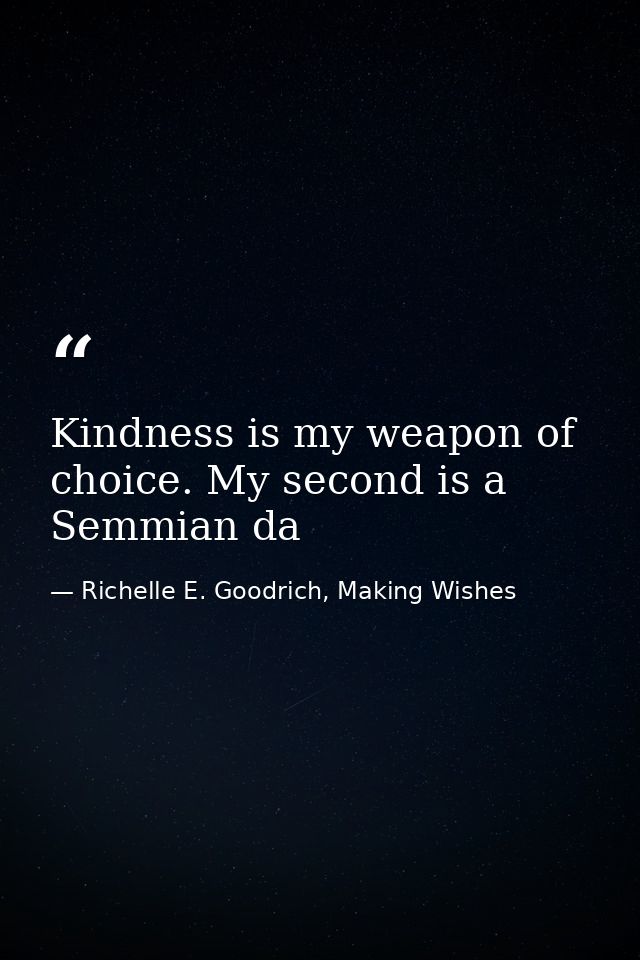 Kindness is my weapon of choice. My second is a Semmian da — Richelle E. Goodrich, Making Wishes