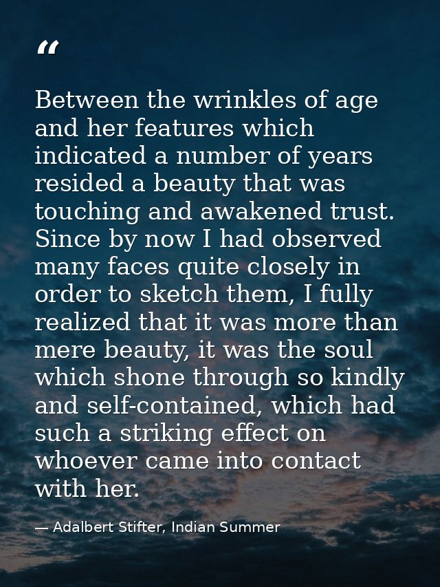 Between the wrinkles of age and her features which indicated a number of years resided a beauty that was touching and aw — Adalbert Stifter, Indian Summer