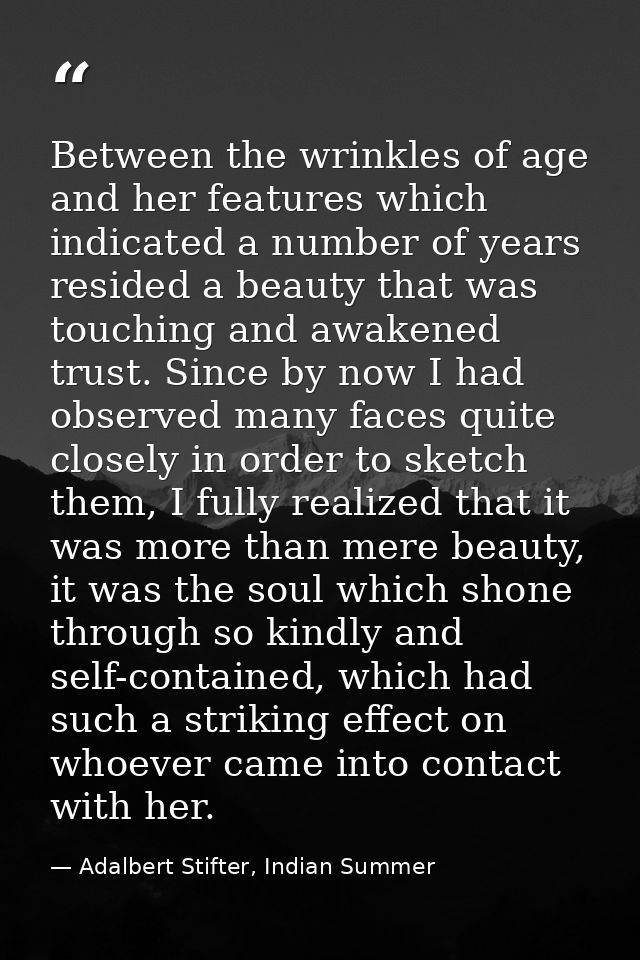 Between the wrinkles of age and her features which indicated a number of years resided a beauty that was touching and aw — Adalbert Stifter, Indian Summer