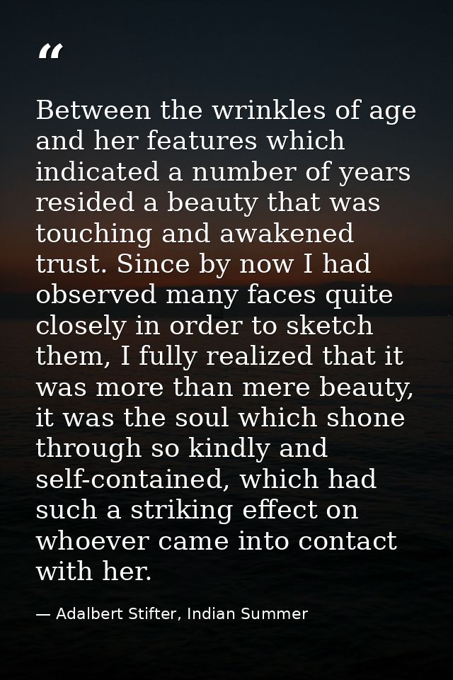 Between the wrinkles of age and her features which indicated a number of years resided a beauty that was touching and aw — Adalbert Stifter, Indian Summer