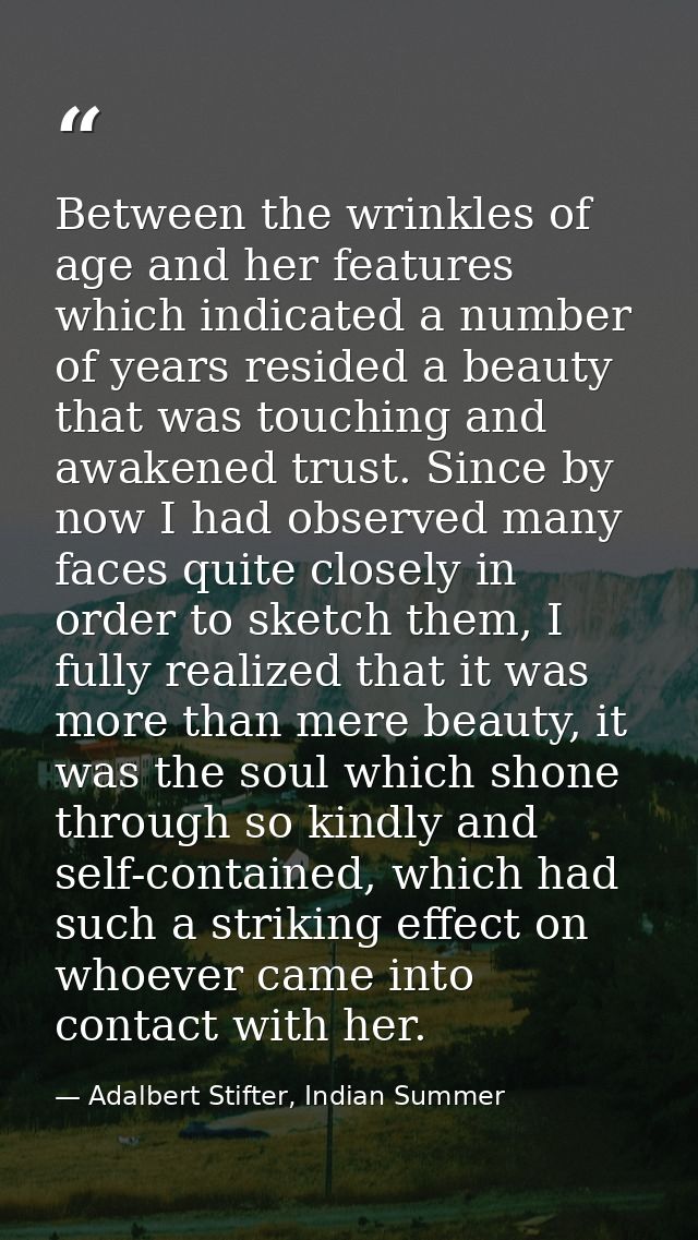 Between the wrinkles of age and her features which indicated a number of years resided a beauty that was touching and aw — Adalbert Stifter, Indian Summer