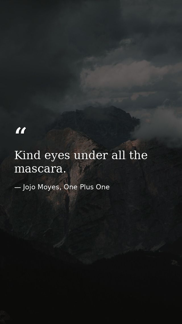 Kind eyes under all the mascara. — Jojo Moyes, One Plus One