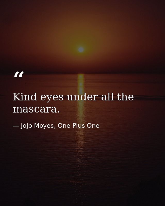 Kind eyes under all the mascara. — Jojo Moyes, One Plus One